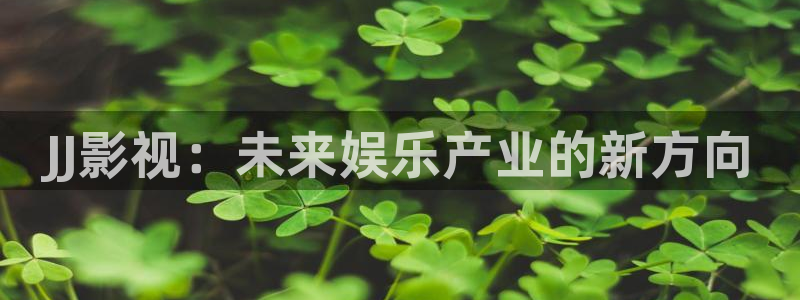 白云视频免费下载：JJ影视：未来娱乐产业的新方向