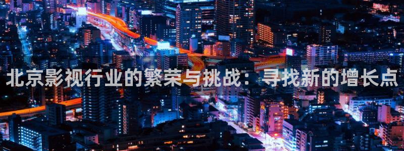 白云视频最新版：北京影视行业的繁荣与挑战：寻找新的增长点