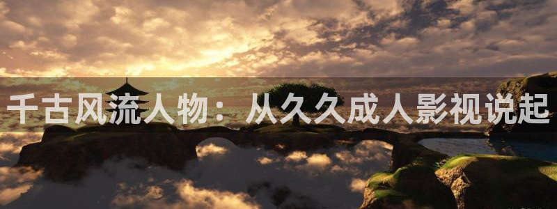 白云视频下载安装：千古风流人物：从久久成人影视说起