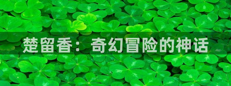 白云视频官网：楚留香：奇幻冒险的神话