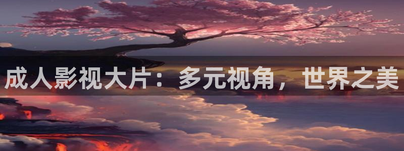 白云视频苹果：成人影视大片：多元视角，世界之美